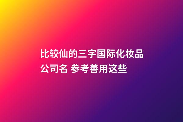 比较仙的三字国际化妆品公司名 参考善用这些-第1张-公司起名-玄机派